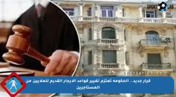قرار جديد.. الحكومة تعتزم تغيير قواعد الإيجار القديم للملايين من المستأجرين